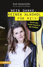 Nein danke, keinen Alkohol für mich! Durch den Sucht-Tunnel in die Freiheit