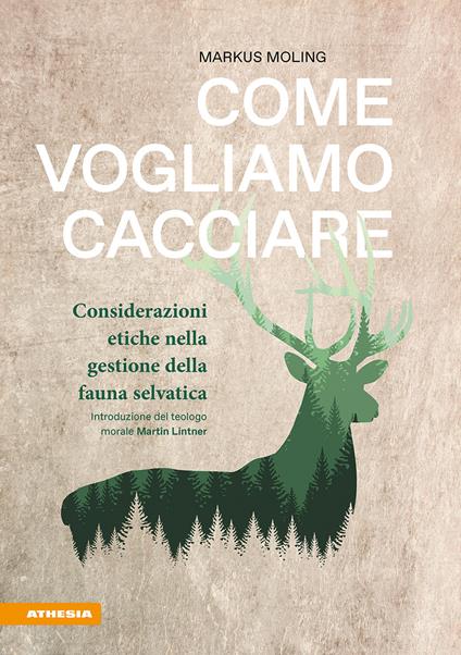 Come vogliamo cacciare. Considerazioni etiche nella gestione della fauna selvatica - Markus Moling - copertina
