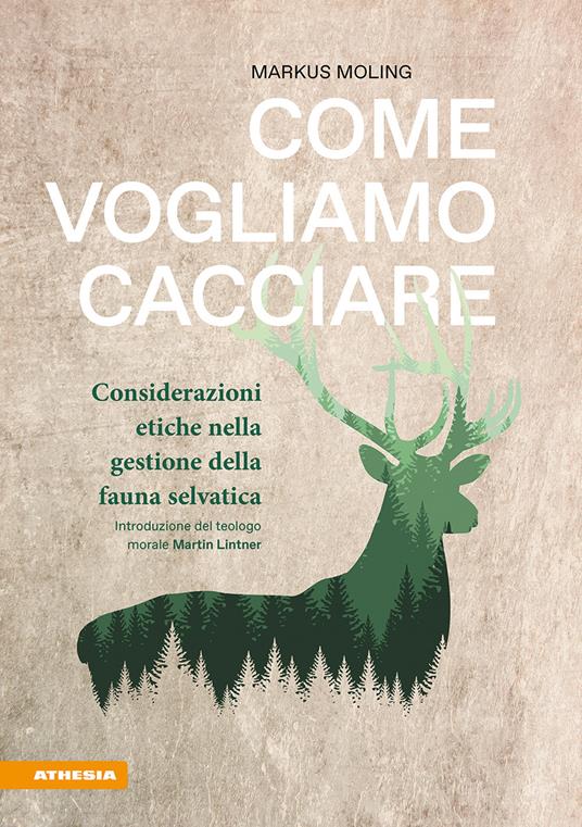 Come vogliamo cacciare. Considerazioni etiche nella gestione della fauna selvatica - Markus Moling - copertina
