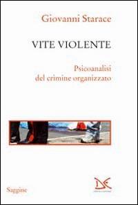 Vite violente. Psicoanalisi del crimine organizzato - Giovanni Starace - copertina