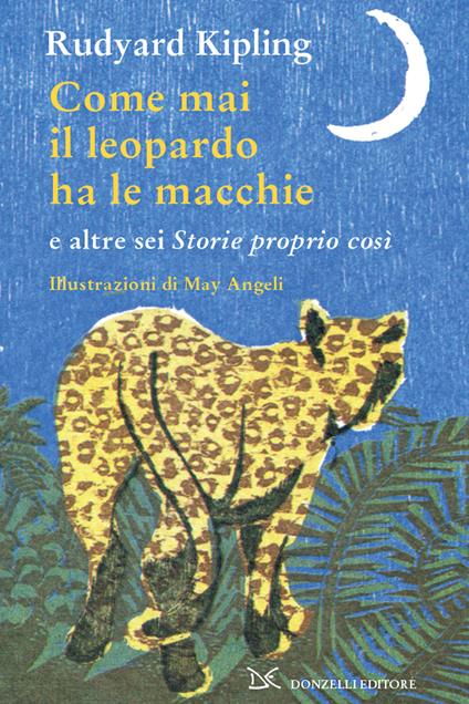 Come mai il leopardo ha le macchie e altre sei «Storie proprio così». Ediz. illustrata - Rudyard Kipling,M. Angeli - ebook