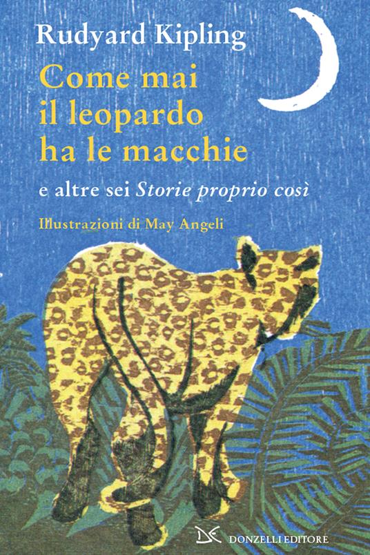 Come mai il leopardo ha le macchie e altre sei «Storie proprio così». Ediz. illustrata - Rudyard Kipling,M. Angeli - ebook