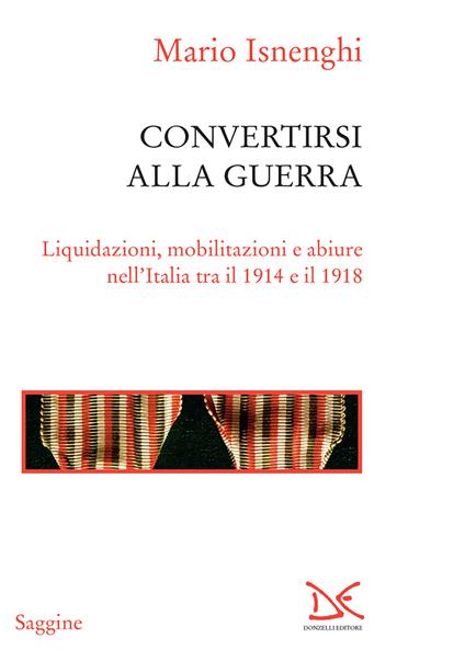 Convertirsi alla guerra. Liquidazioni, mobilitazioni e abiure nell'Italia tra il 1914 e il 1918 - Mario Isnenghi - ebook
