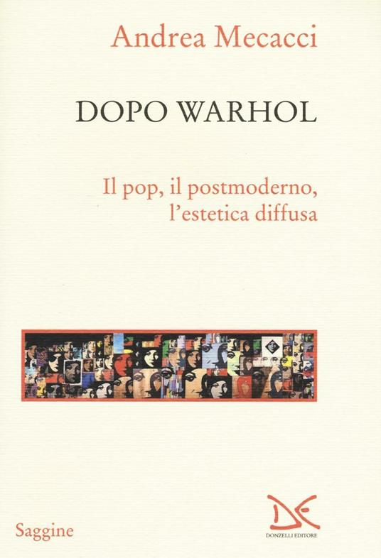 Dopo Warhol. Il pop, il postmoderno, l’estetica diffusa - Andrea Mecacci - copertina