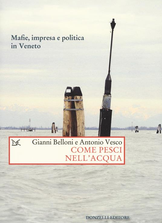 Come pesci nell'acqua. Mafie, impresa e politica in Veneto - Gianni Belloni,Antonio Vesco - copertina