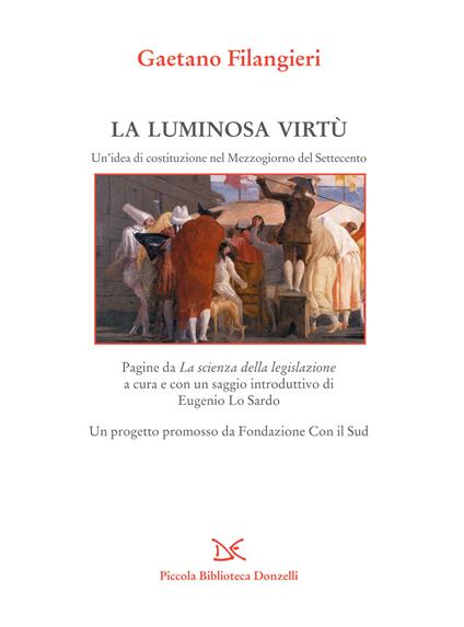 La luminosa virtù. Un'idea di costituzione nel Mezzogiorno del Seicento. Pagine da «La scienza della legislazione» - Gaetano Filangieri,Eugenio Lo Sardo - ebook