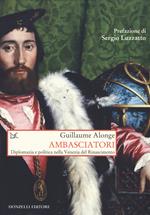 Ambasciatori. Diplomazia e politica nella Venezia del Rinascimento