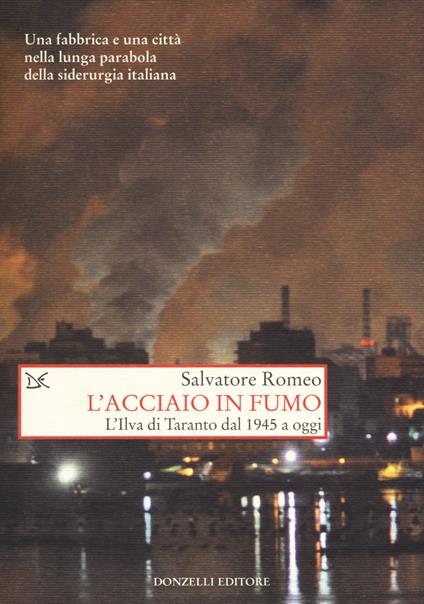 L'acciaio in fumo. L'Ilva di Taranto dal 1945 a oggi - Salvatore Romeo - copertina