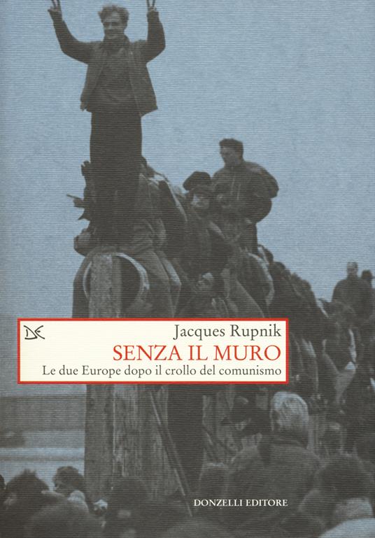 Senza il muro. Le due Europe dopo il crollo del comunismo - Jacques Rupnik - copertina