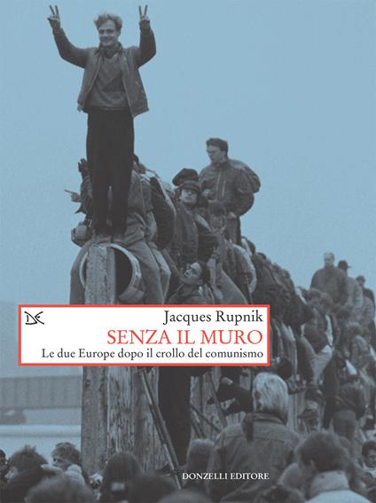 Senza il muro. Le due Europe dopo il crollo del comunismo - Jacques Rupnik,David Scaffei - ebook
