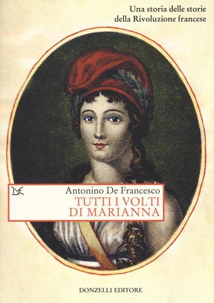 Tutti i volti di Marianna. Una storia delle storie della Rivoluzione francese - Antonino De Francesco - copertina