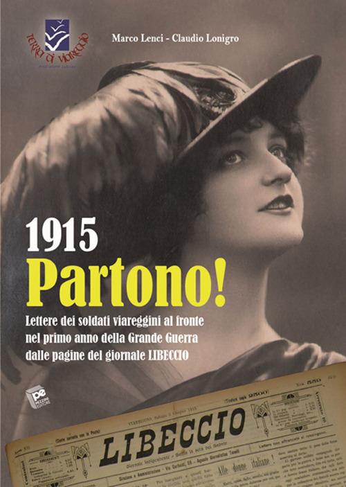 1915 Partono! Lettere dei soldati viareggini al fronte nel primo anno della grande guerra dalle pagine del giornale Libeccio - Marco Lenci,Claudio Lonigro - copertina