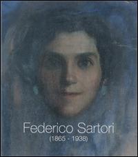 Federico Sartori (1865-1938). Omaggio a Federico Sartori - Antonella Serafini,Giovanna Bacci di Capaci Conti - copertina