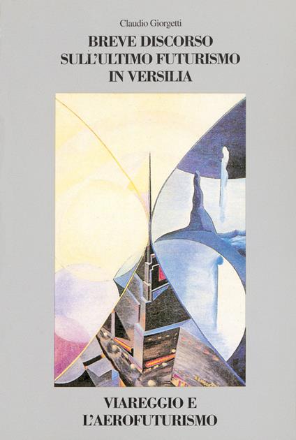 Breve discorso sull'ultimo Futurismo in Versilia. Viareggio e l'aerofuturismo - Claudio Giorgetti - copertina