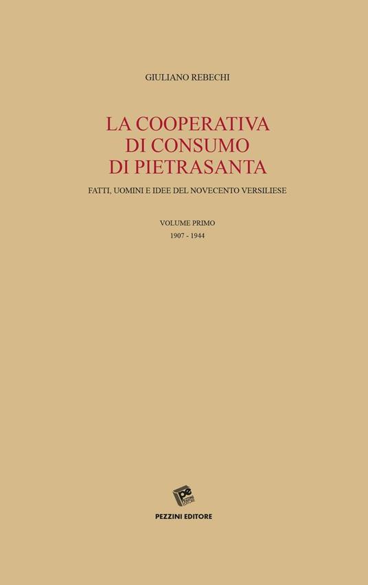 La Cooperativa di consumo di Pietrasanta. Fatti, uomini e idee del Novecento versiliese. Vol. 1: 1907-1944. - Giuliano Rebechi - copertina