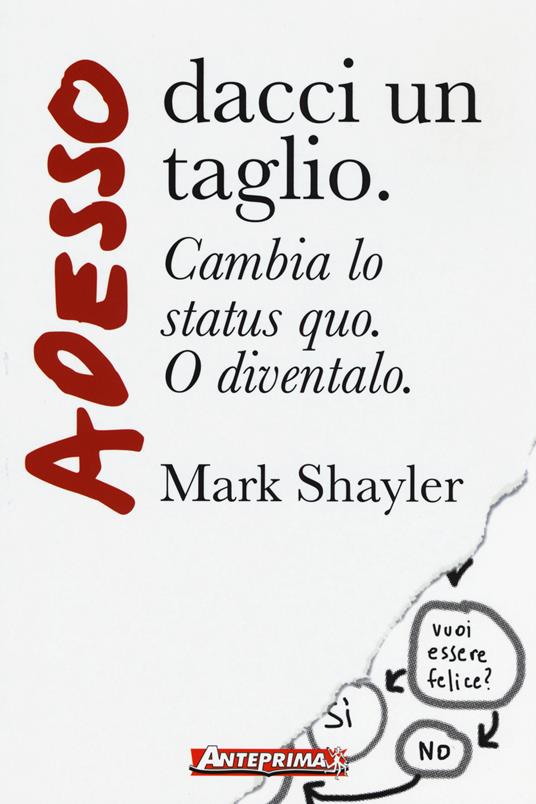 Adesso dacci un taglio. Cambia lo status quo. O diventalo - Mark Shayler - copertina