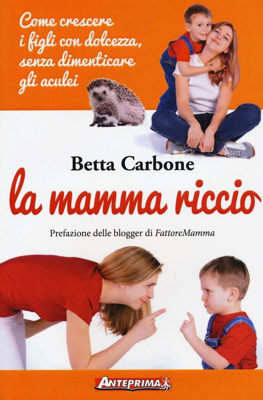 La mamma riccio. Come crescere i figli con dolcezza, senza dimenticare gli aculei - Betta Carbone - copertina