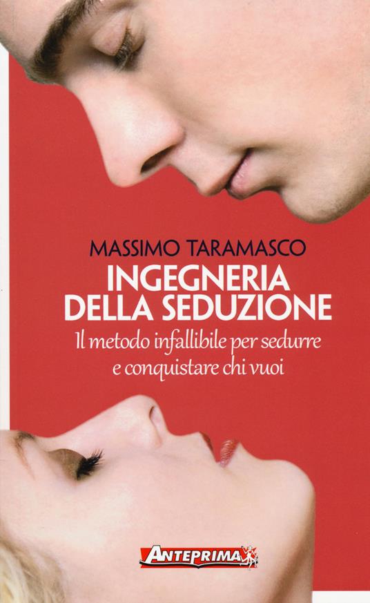 Ingegneria della seduzione. Il metodo infallibile per sedurre e conquistare chi vuoi - Massimo Taramasco - copertina