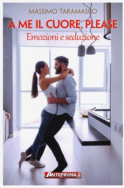 A me il cuore, please. Emozioni e seduzione - Massimo Taramasco - copertina