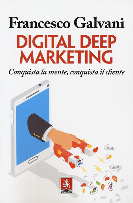 Digital deep marketing. Conquista la mente, conquista il cliente - Francesco Galvani - copertina