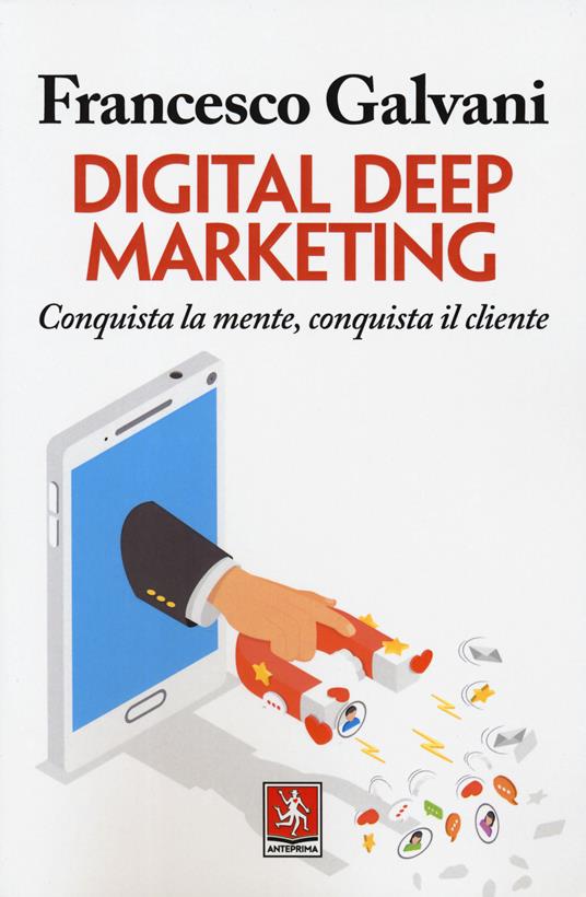 Digital deep marketing. Conquista la mente, conquista il cliente - Francesco Galvani - copertina