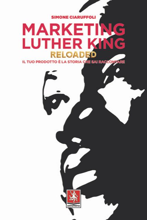 Marketing Luther King reloaded. Il tuo prodotto è la storia che sai raccontare - Simone Ciaruffoli - copertina