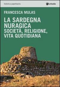 La Sardegna nuragica. Società, religione, vita quotidiana - Francesca Mulas - copertina