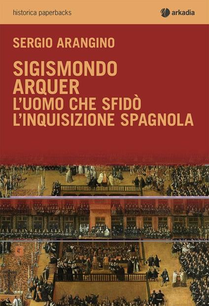 Sigismondo Arquer. L'uomo che sfidò l'Inquisizione spagnola - Sergio Arangino - copertina
