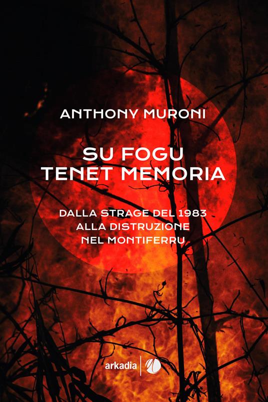 Su fogu tenet memoria. Dalla strage del 1983 alla distruzione nel Montiferru - Anthony Muroni - copertina