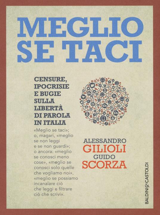 Meglio se taci. Censure, ipocrisie e bugie sulla libertà di parola in Italia - Guido Scorza,Alessandro Gilioli - copertina