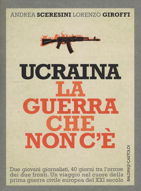 Ucraina. La guerra che non c'è - Andrea Sceresini,Lorenzo Giroffi - 2