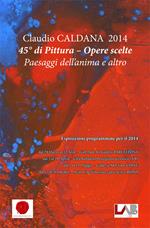 Claudio Caldana 2014. 45° di pittura. Opere scelte. Paesaggi dell'anima e altro. Ediz. illustrata