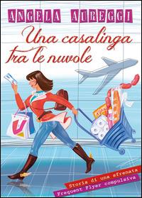 Una casalinga tra le nuvole. Storia di una sfrenata frequent flyer compulsiva - Angela Aureggi - copertina