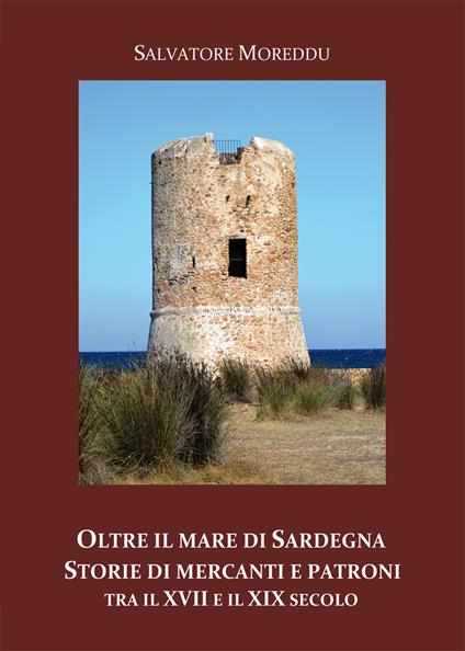 Oltre il mare di Sardegna. Storie di mercanti e patroni tra il XVII e il XIX secolo - Salvatore Moreddu - copertina