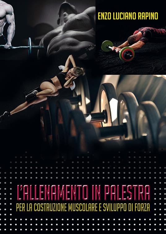 L' allenamento in palestra per la costruzione muscolare e sviluppo di forza - Enzo Luciano Rapino - copertina