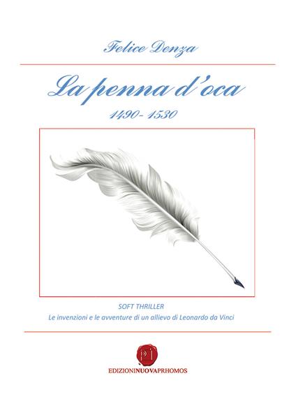 La penna d'oca 1490-1530. Le invenzioni e le avventure di un allievo di Leonardo da Vinci - Felice Denza - copertina