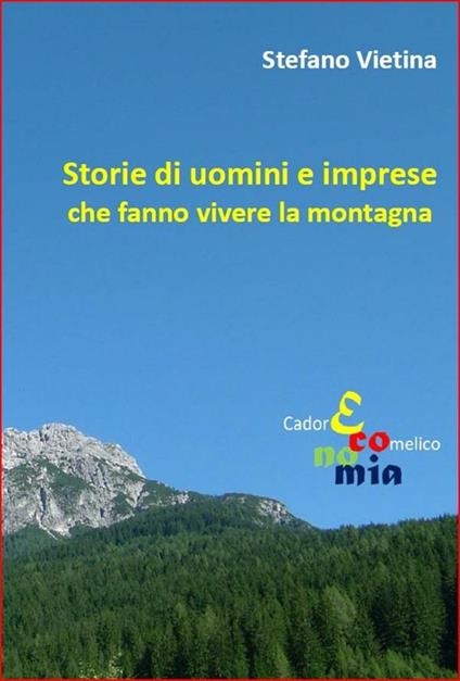 Storie di uomini e imprese che fanno vivere la montagna - Stefano Vietina - ebook