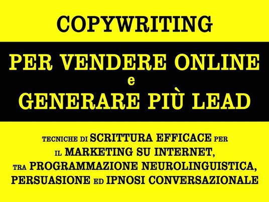 Copywriting per vendere online e generare più lead. Tecniche di scrittura efficace per il marketing su internet, tra programmazione neurolinguistica, persuasione ed ipnosi conversazionale - Alessandro Banchelli - ebook
