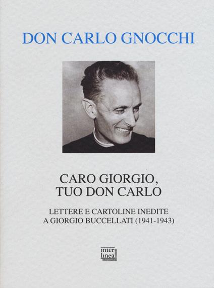 Caro Giorgio, tuo don Carlo. Lettere e cartoline inedite a Giorgio Buccellati (1941-1943) - Carlo Gnocchi - copertina