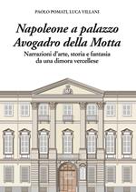 Napoleone a Palazzo Avogadro della Motta. Narrazioni d'arte, storia e fantasia da una dimora vercellese