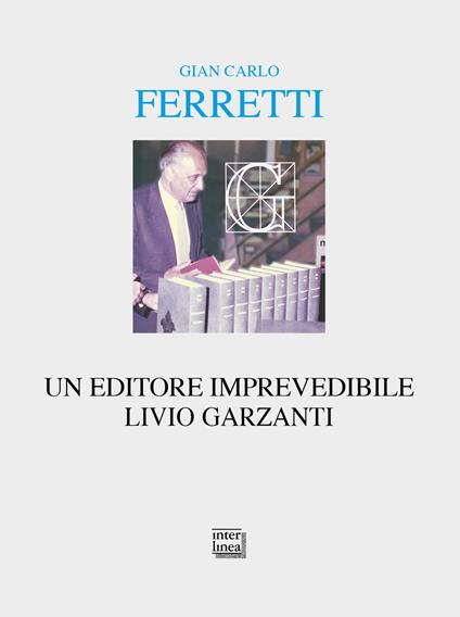 Un editore imprevedibile. Livio Garzanti - Gian Carlo Ferretti - copertina