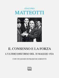 Libro Il consenso e la forza. L'ultimo discorso del 30 maggio 1924 Giacomo Matteotti