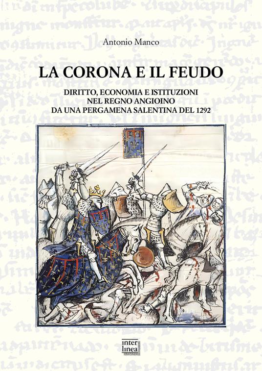La corona e il feudo. Diritto, economia e istituzioni nel Regno angioino da una pergamena salentina del 1292 - Antonio Manco - copertina