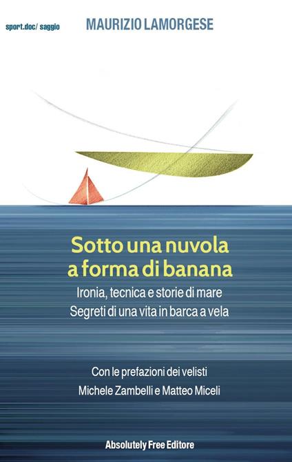 Sotto una nuvola a forma di banana. Ironia, tecnica e storie di mare. Segreti di una vita in barca a vela - Maurizio Lamorgese - ebook
