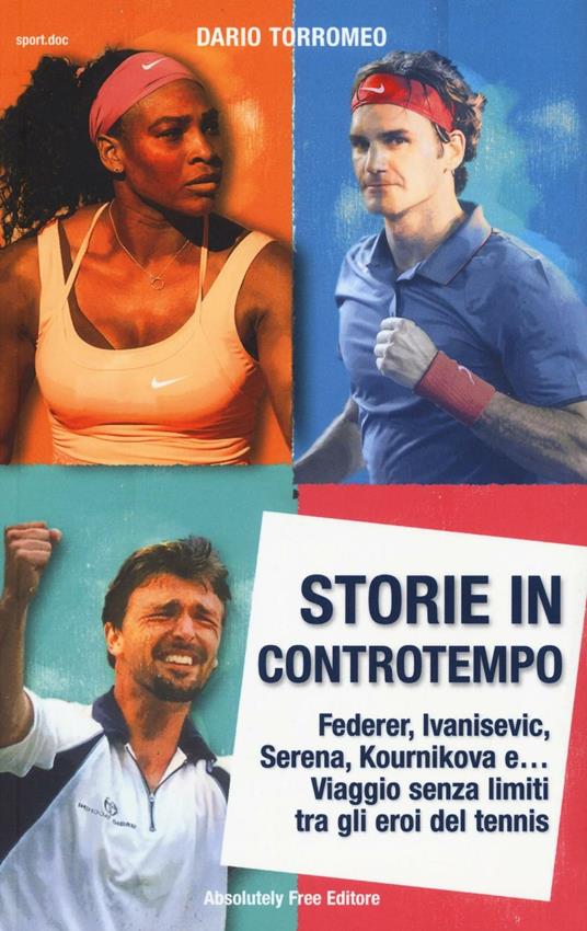 Storie in controtempo. Federer, Ivanisevic, Serena, Kournikova e… Viaggio senza limiti tra gli eroi del tennis - Dario Torromeo - copertina
