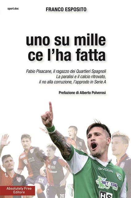 Uno su mille ce l'ha fatta. Fabio Pisacane, il ragazzo dei Quartieri Spagnoli. La paralisi e il calcio ritrovato, il no alla corruzione, l'approdo in Serie A - Franco Esposito - ebook