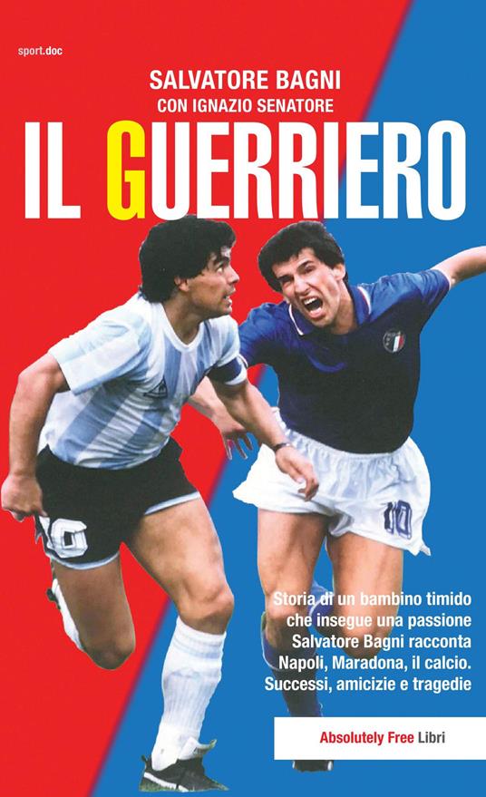 Il guerriero. Storia di un bambino timido che insegue una passione. Salvatore Bagni racconta Napoli, Maradona, il calcio. Successi, amicizie e tragedie - Salvatore Bagni,Ignazio Senatore - copertina