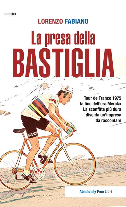 La presa della Bastiglia. Tour de France 1975: la fine dell'era Merckx. La sconfitta più dura diventa un'impresa da raccontare - Lorenzo Fabiano - copertina