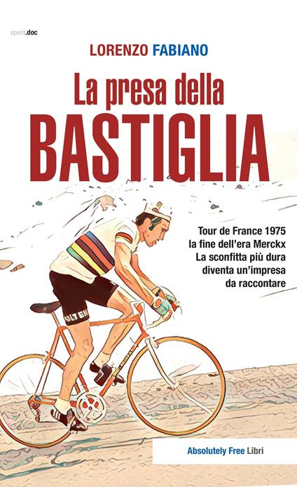La presa della Bastiglia. Tour de France 1975: la fine dell'era Merckx. La sconfitta più dura diventa un'impresa da raccontare - Lorenzo Fabiano - copertina