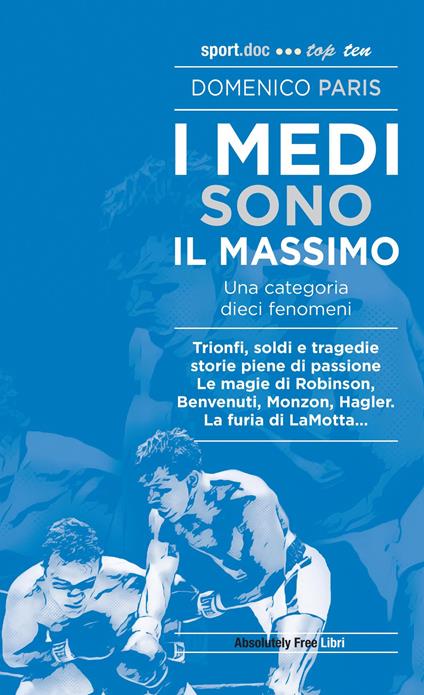 I medi sono il massimo. Trionfi, soldi e tragedie. Storie piene di passione. Le magie di Robinson, Benvenuti, Monzon, Hagler. La furia di LaMotta... - Domenico Paris - copertina